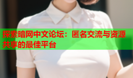 探索暗网中文论坛：匿名交流与资源共享的最佳平台