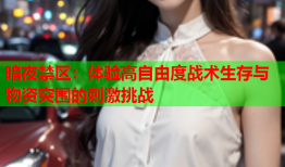 暗夜禁区：体验高自由度战术生存与物资突围的刺激挑战