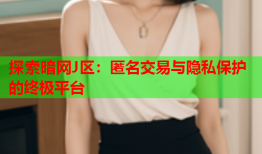 探索暗网J区：匿名交易与隐私保护的终极平台