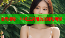暗网揭秘：51吃瓜背后的真相与阴谋