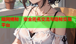暗网揭秘：安全匿名交流与隐秘交易平台