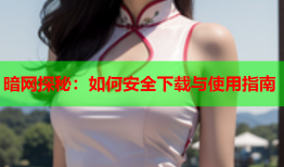 暗网探秘：如何安全下载与使用指南