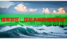 暗黑禁区：探秘未知的绝境挑战