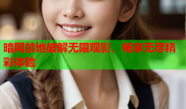 暗网禁地破解无限观影，畅享无尽精彩体验