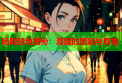 暗网禁地揭秘：潜藏的黑暗与真相