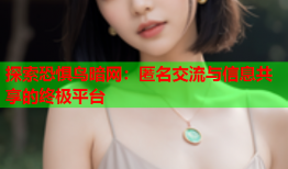 探索恐惧鸟暗网：匿名交流与信息共享的终极平台