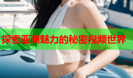 探索亚洲魅力的秘密视频世界