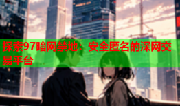 探索97暗网禁地：安全匿名的深网交易平台