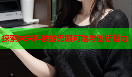 探索未来科技的无限可能与创新魅力