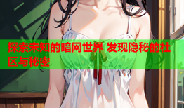 探索未知的暗网世界 发现隐秘的社区与秘密