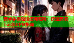 安卓手机轻松访问暗网：快速安装Tor和VPN指南