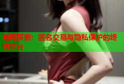 暗网探索：匿名交易与隐私保护的终极平台
