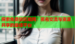 探索免费禁区暗网：匿名交流与资源共享的最佳平台