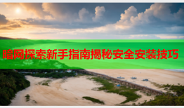 暗网探索新手指南揭秘安全安装技巧