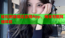 轻松删除暗区禁网App，畅享无阻网络体验