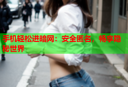 手机轻松进暗网：安全匿名，畅享隐秘世界