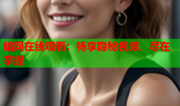 暗网在线观看：畅享隐秘视频，尽在掌握