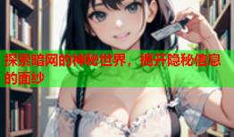 探索暗网的神秘世界，揭开隐秘信息的面纱