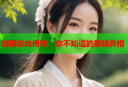 暗网禁地揭秘：你不知道的黑暗真相