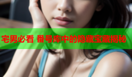 宅男必看 番号库中的隐藏宝藏揭秘