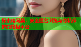 探索暗网禁：安全匿名浏览与隐私保护的终极平台