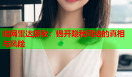 暗网雷达探秘：揭开隐秘网络的真相与风险