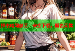 探索暗网禁区：安全下载，匿名无忧