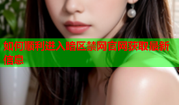 如何顺利进入暗区禁网官网获取最新信息