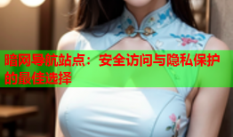 暗网导航站点：安全访问与隐私保护的最佳选择