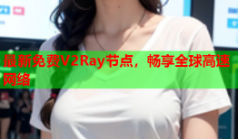 最新免费V2Ray节点，畅享全球高速网络