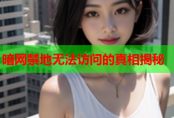 暗网禁地无法访问的真相揭秘
