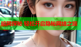 暗网探秘 轻松开启隐秘网络之旅