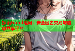 探索Good暗网：安全匿名交易与信息共享平台