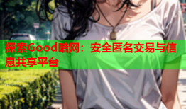 探索Good暗网：安全匿名交易与信息共享平台