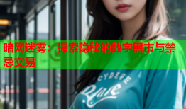 暗网迷雾：探索隐秘的数字黑市与禁忌交易