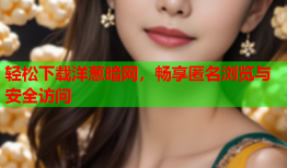 轻松下载洋葱暗网，畅享匿名浏览与安全访问
