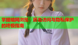 掌握暗网浏览：匿名访问与隐私保护的终极指南