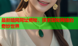最新暗网网址揭秘，探索隐秘网络的奇妙世界