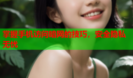 掌握手机访问暗网的技巧，安全隐私无忧