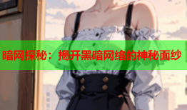 暗网探秘：揭开黑暗网络的神秘面纱