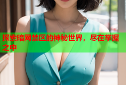 探索暗网禁区的神秘世界，尽在掌握之中