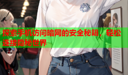 探索手机访问暗网的安全秘籍，轻松连接隐秘世界