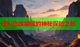 暗影血族禁域的神秘探险之旅