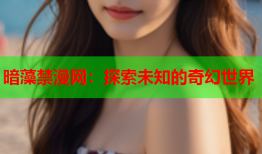 暗藻禁漫网：探索未知的奇幻世界