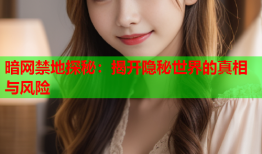 暗网禁地探秘：揭开隐秘世界的真相与风险