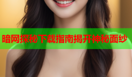 暗网探秘下载指南揭开神秘面纱