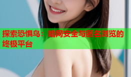 探索恐惧鸟：暗网安全与匿名浏览的终极平台