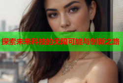 探索未来科技的无限可能与创新之路