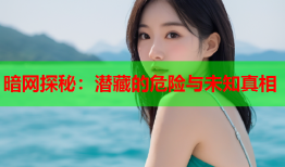 暗网探秘：潜藏的危险与未知真相