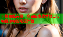 掌握暗区突围：高自由度战术射击与物资掠夺的终极体验